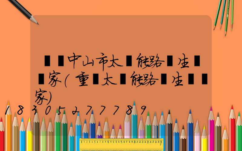 廣東中山市太陽能路燈生產廠家(重慶太陽能路燈生產廠家)
