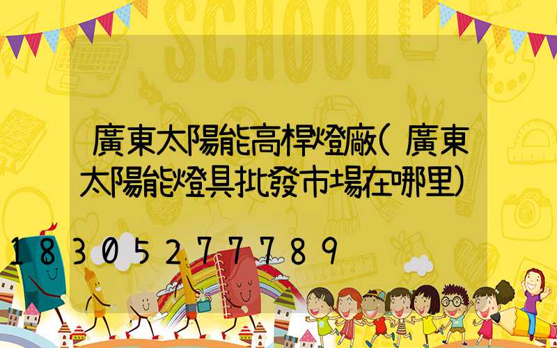 廣東太陽能高桿燈廠(廣東太陽能燈具批發市場在哪里)