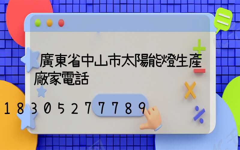 廣東省中山市太陽能燈生產廠家電話