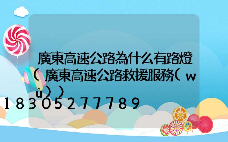 廣東高速公路為什么有路燈(廣東高速公路救援服務(wù))