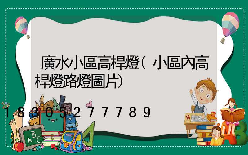 廣水小區高桿燈(小區內高桿燈路燈圖片)