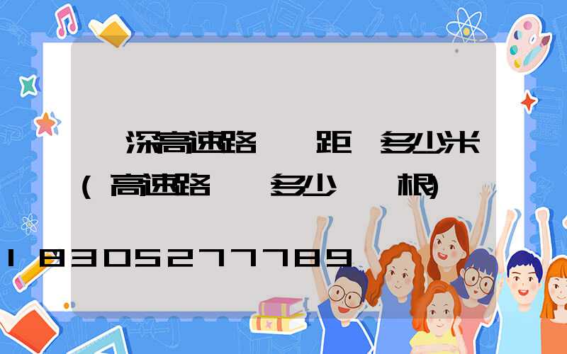 廣深高速路燈桿距離多少米(高速路燈桿多少錢一根)