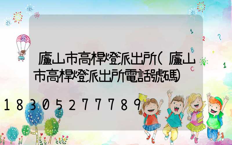 廬山市高桿燈派出所(廬山市高桿燈派出所電話號碼)