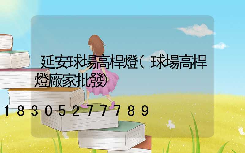 延安球場高桿燈(球場高桿燈廠家批發)