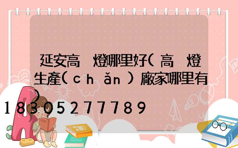 延安高桿燈哪里好(高桿燈生產(chǎn)廠家哪里有)