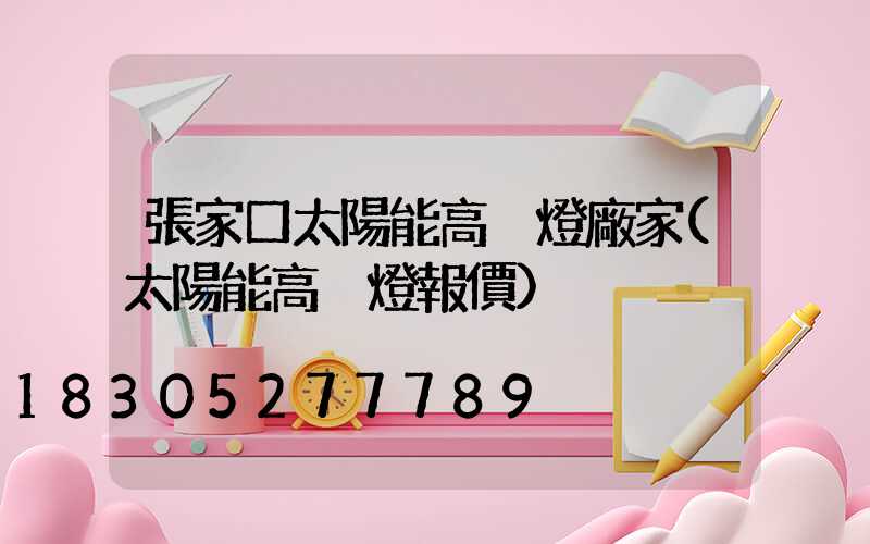 張家口太陽能高桿燈廠家(太陽能高桿燈報價)