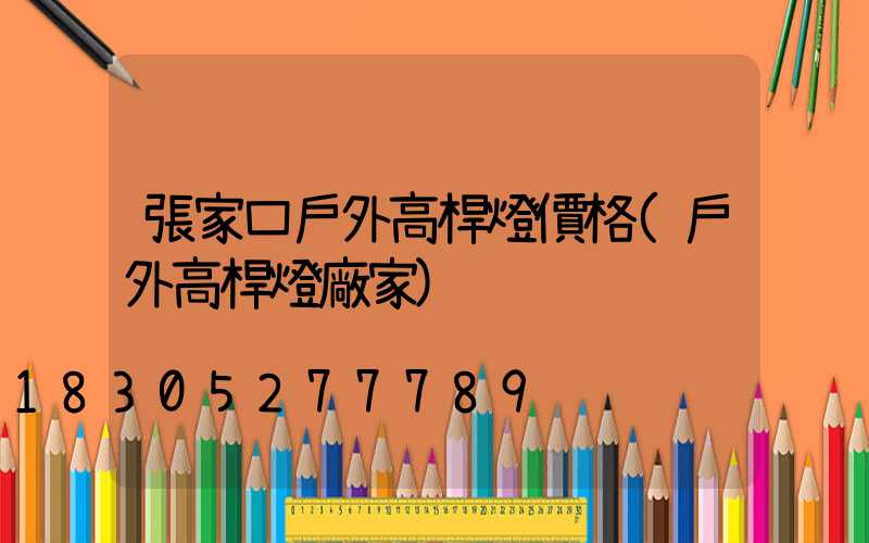 張家口戶外高桿燈價格(戶外高桿燈廠家)