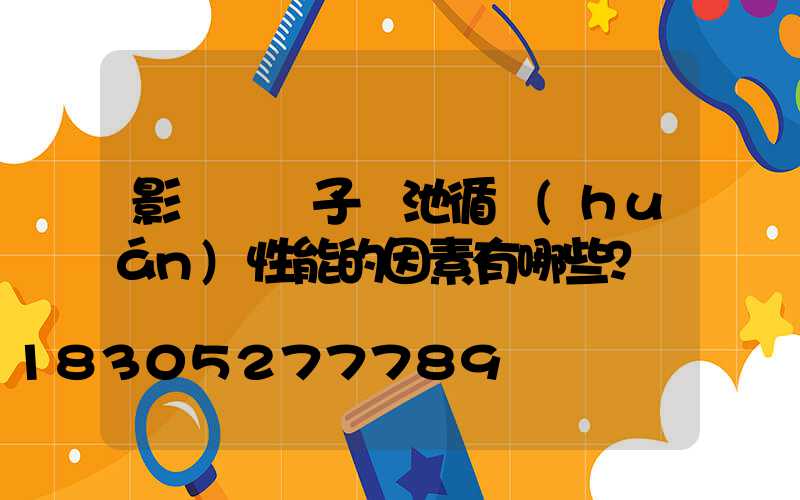 影響鋰離子電池循環(huán)性能的因素有哪些？