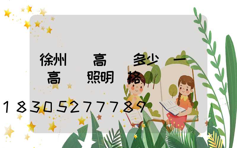 徐州鋰電高桿燈多少錢一個(高桿燈照明價格)