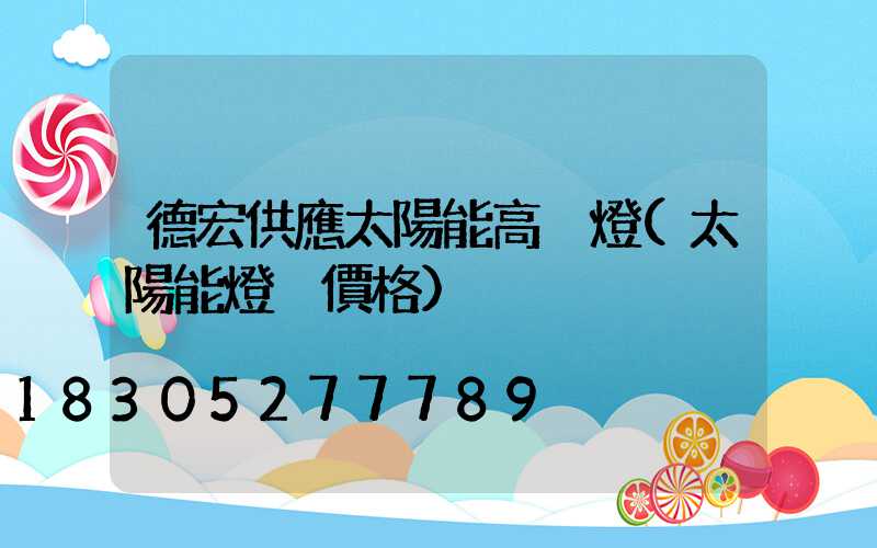 德宏供應太陽能高桿燈(太陽能燈桿價格)