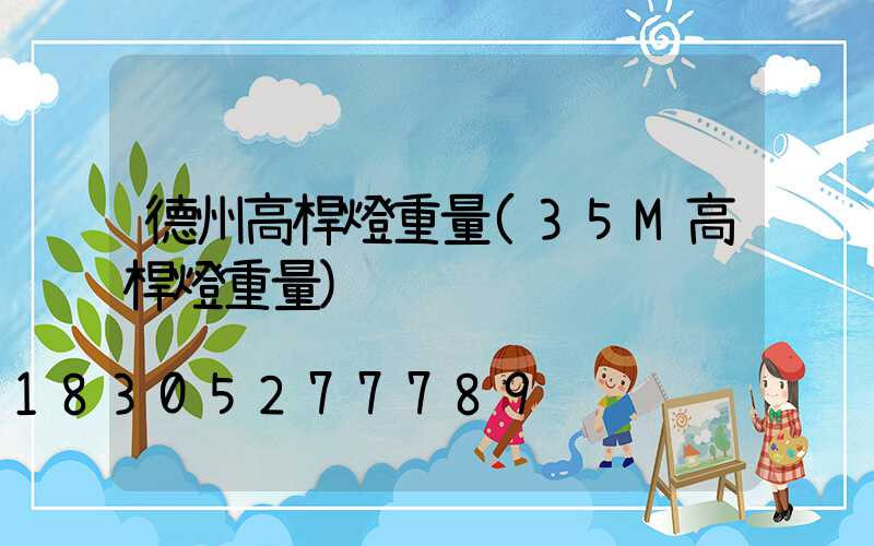 德州高桿燈重量(35M高桿燈重量)