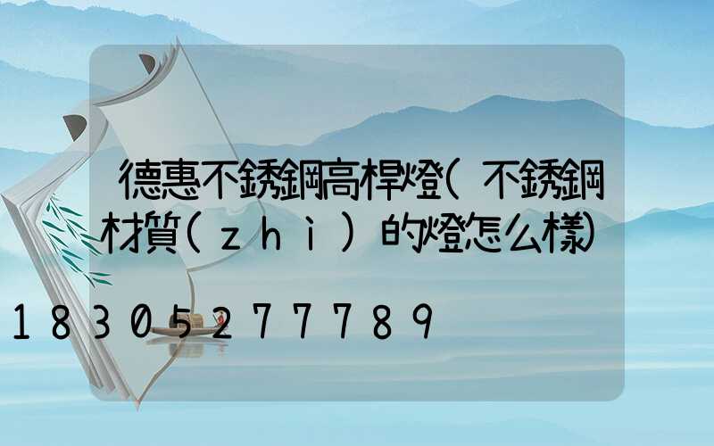 德惠不銹鋼高桿燈(不銹鋼材質(zhì)的燈怎么樣)