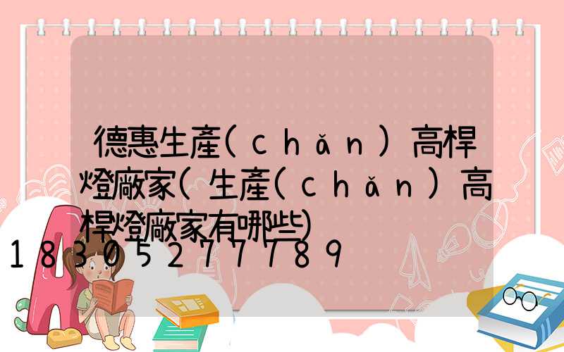 德惠生產(chǎn)高桿燈廠家(生產(chǎn)高桿燈廠家有哪些)