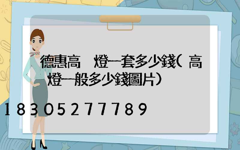 德惠高桿燈一套多少錢(高桿燈一般多少錢圖片)
