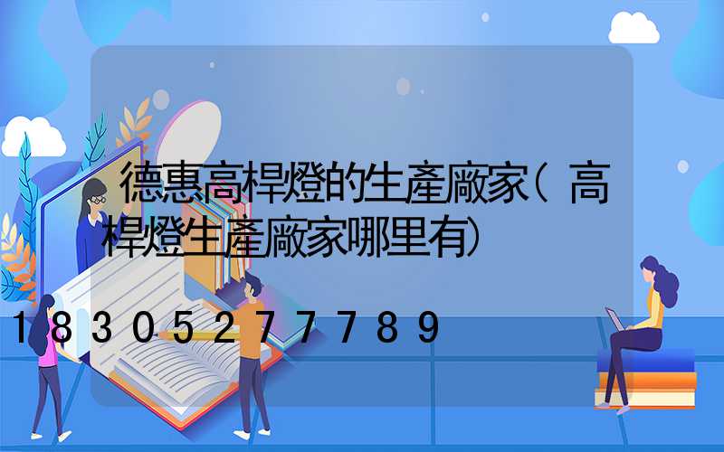 德惠高桿燈的生產廠家(高桿燈生產廠家哪里有)