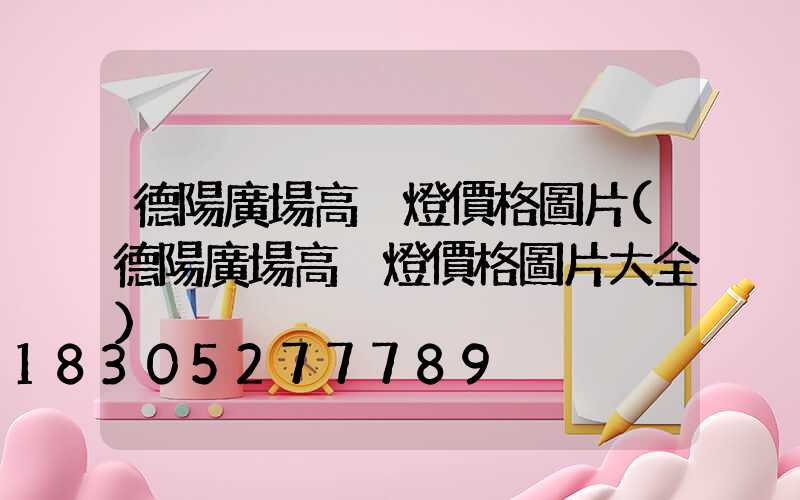 德陽廣場高桿燈價格圖片(德陽廣場高桿燈價格圖片大全)