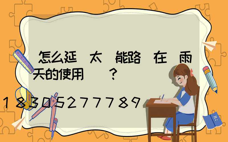 怎么延長太陽能路燈在陰雨天的使用時間？