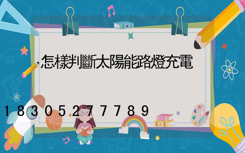 怎樣判斷太陽能路燈充電