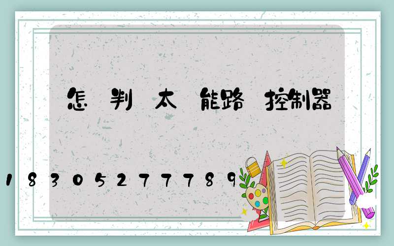 怎樣判斷太陽能路燈控制器壞沒壞