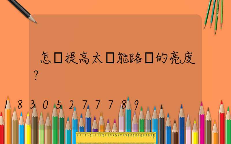 怎樣提高太陽能路燈的亮度？