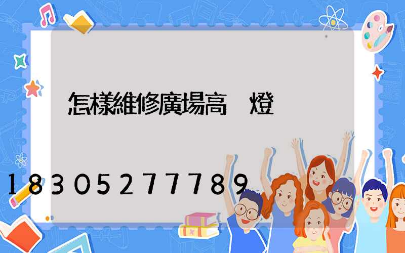 怎樣維修廣場高桿燈