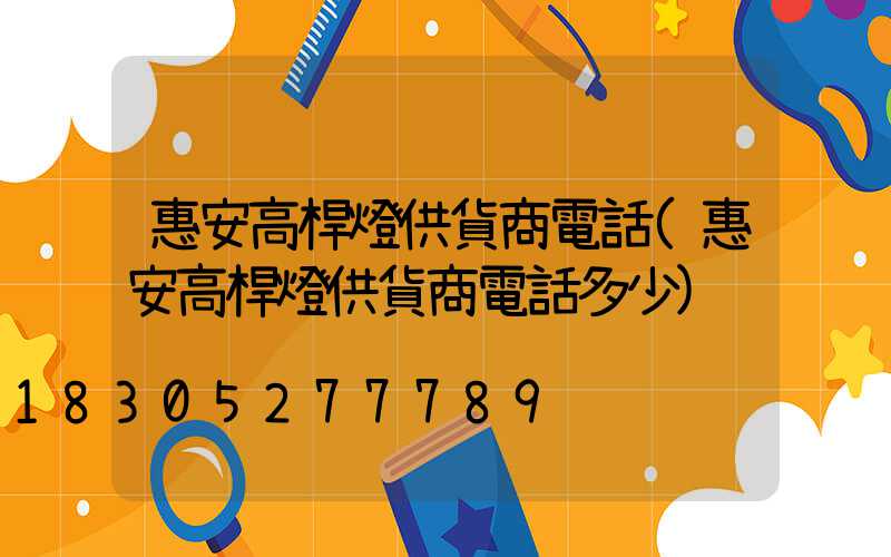 惠安高桿燈供貨商電話(惠安高桿燈供貨商電話多少)