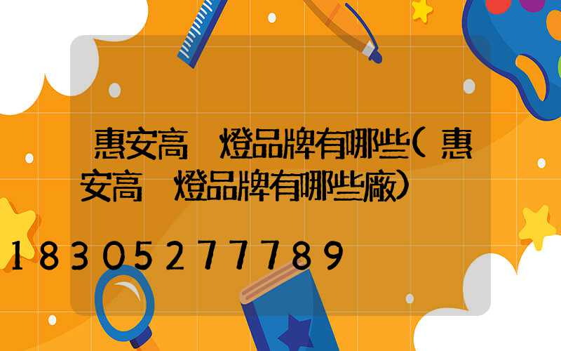 惠安高桿燈品牌有哪些(惠安高桿燈品牌有哪些廠)