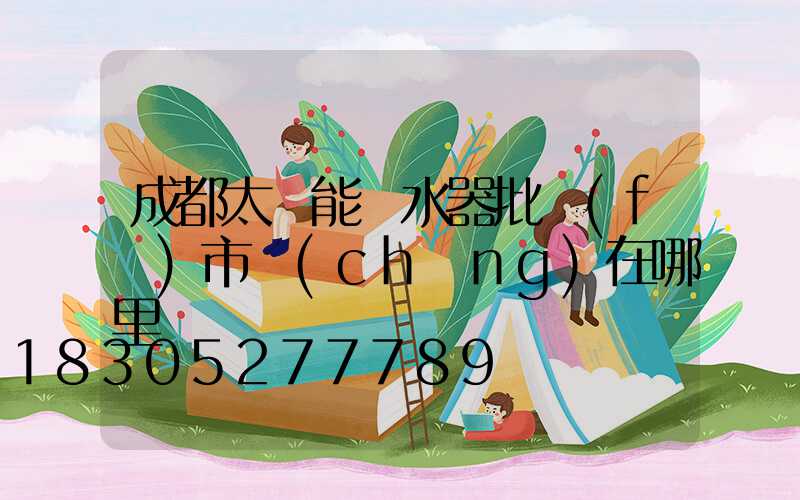 成都太陽能熱水器批發(fā)市場(chǎng)在哪里