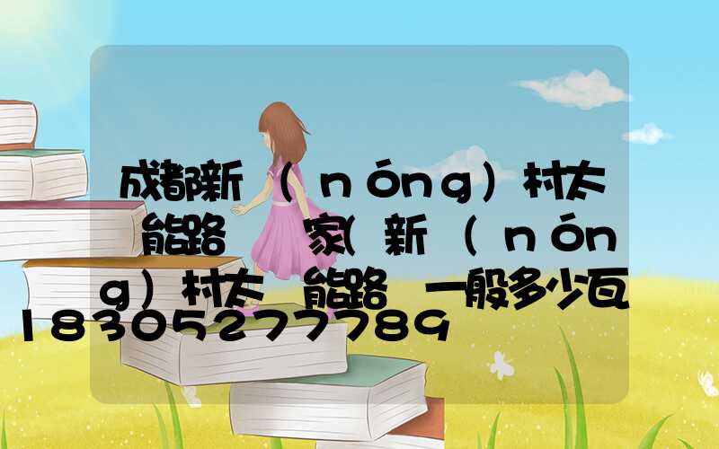 成都新農(nóng)村太陽能路燈廠家(新農(nóng)村太陽能路燈一般多少瓦)