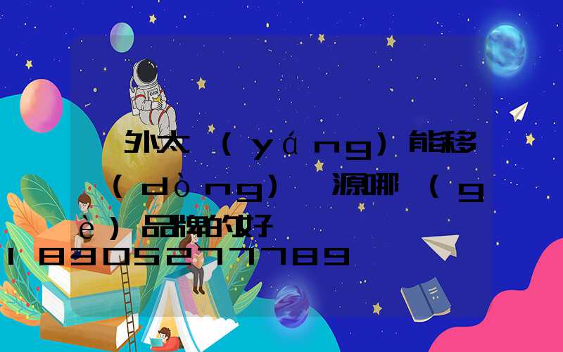 戶外太陽(yáng)能移動(dòng)電源哪個(gè)品牌的好