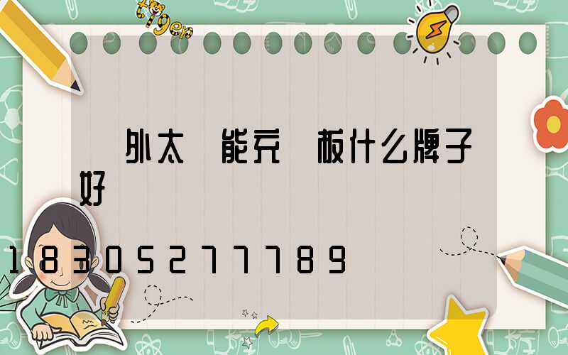 戶外太陽能充電板什么牌子好