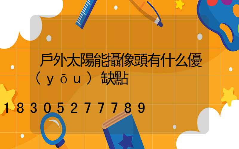 戶外太陽能攝像頭有什么優(yōu)缺點