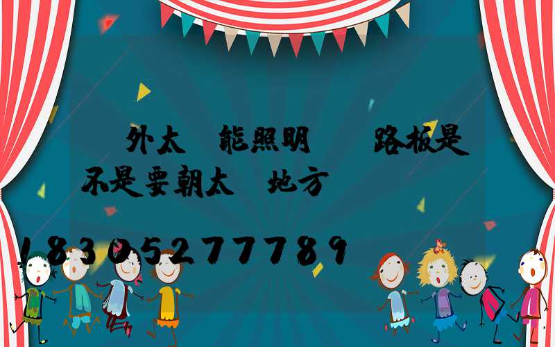 戶外太陽能照明燈電路板是不是要朝太陽地方