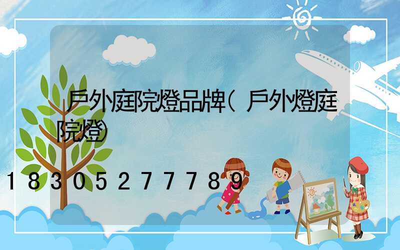 戶外庭院燈品牌(戶外燈庭院燈)