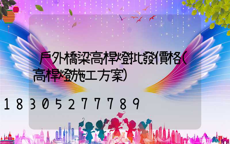 戶外橋梁高桿燈批發價格(高桿燈施工方案)