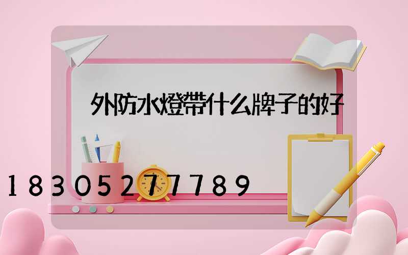 戶外防水燈帶什么牌子的好