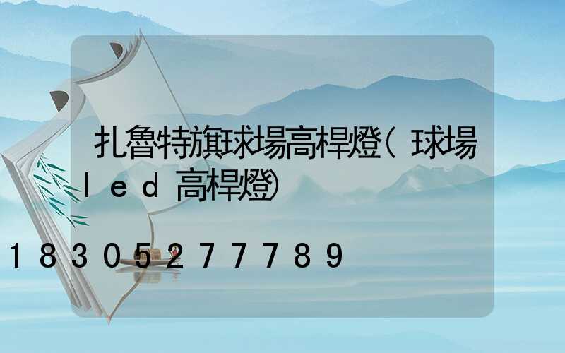 扎魯特旗球場高桿燈(球場led高桿燈)