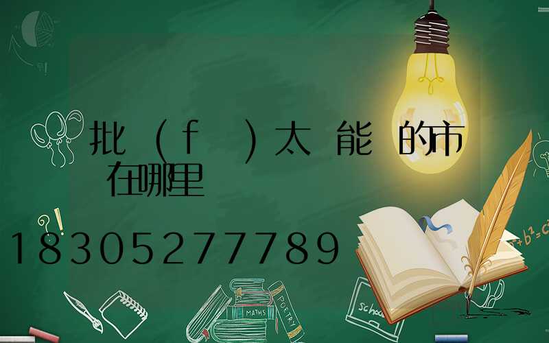 批發(fā)太陽能燈的市場在哪里