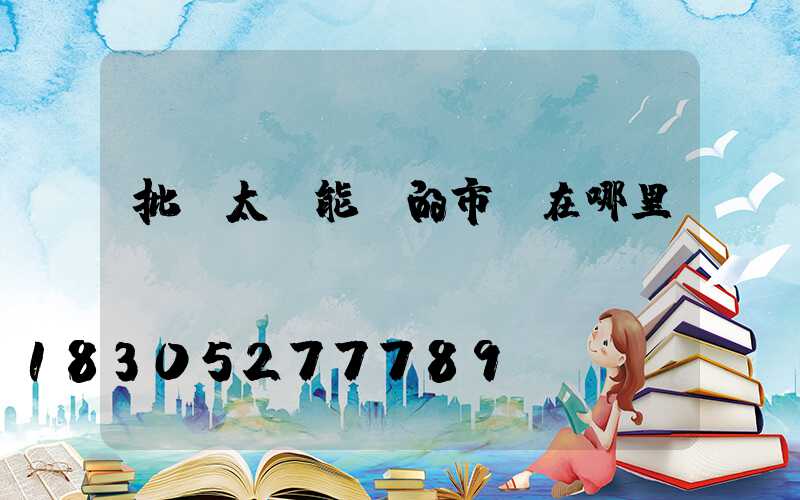 批發太陽能燈的市場在哪里