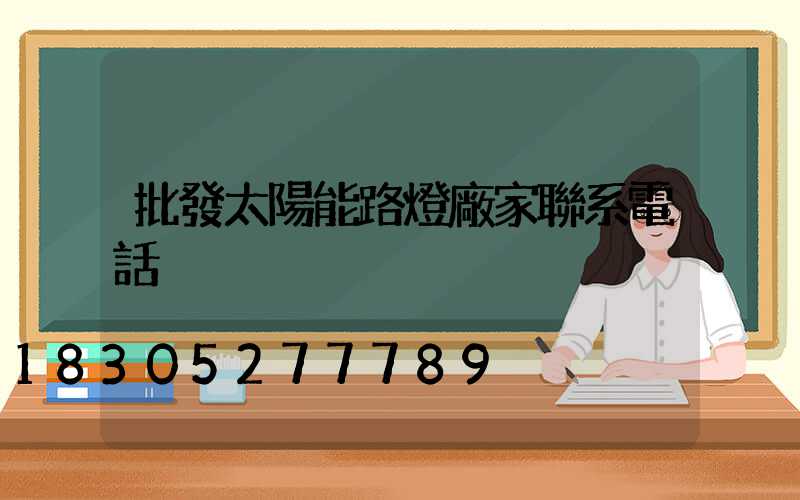 批發太陽能路燈廠家聯系電話
