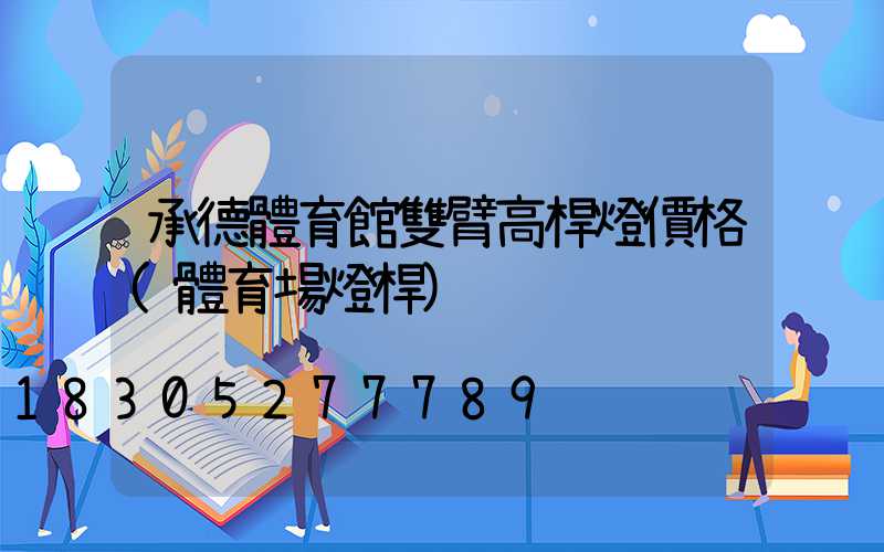 承德體育館雙臂高桿燈價格(體育場燈桿)