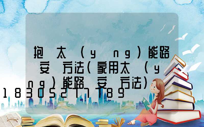 抱桿太陽(yáng)能路燈安裝方法(家用太陽(yáng)能路燈安裝方法)