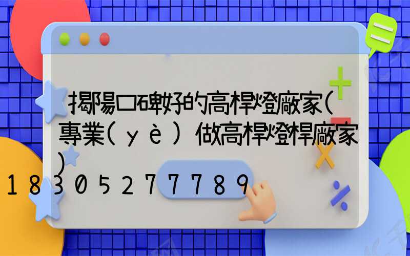 揭陽口碑好的高桿燈廠家(專業(yè)做高桿燈桿廠家)