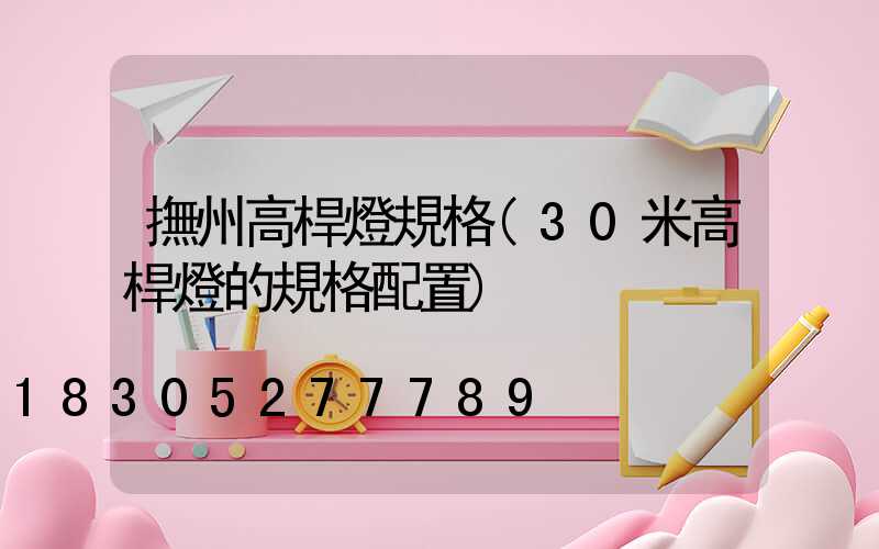 撫州高桿燈規格(30米高桿燈的規格配置)