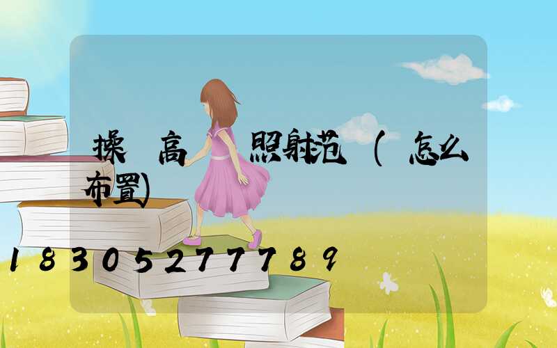 操場高桿燈照射范圍(怎么布置)