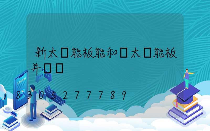 新太陽能板能和舊太陽能板并聯嗎