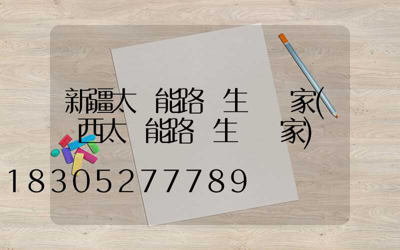 新疆太陽能路燈生產廠家(陜西太陽能路燈生產廠家)