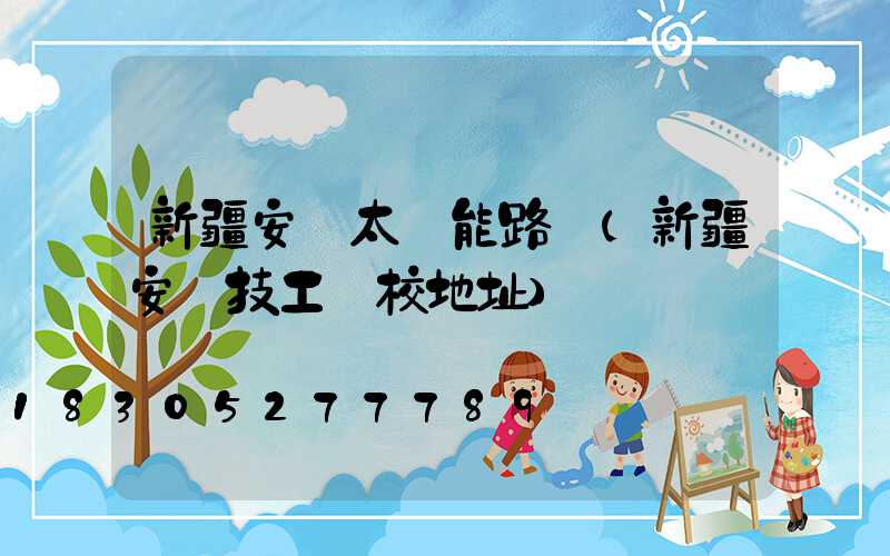 新疆安裝太陽能路燈(新疆安裝技工學校地址)