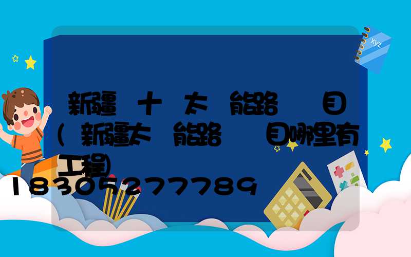 新疆幾十億太陽能路燈項目(新疆太陽能路燈項目哪里有工程)