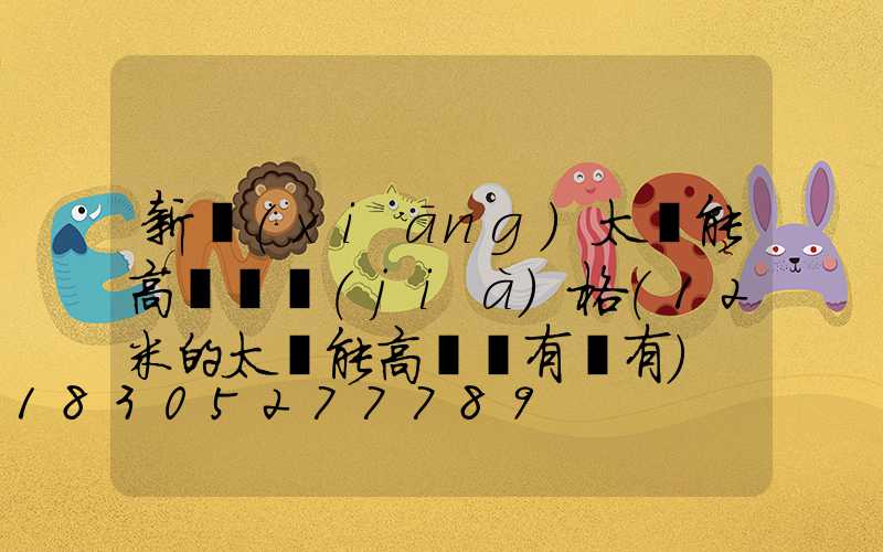新鄉(xiāng)太陽能高桿燈價(jià)格(12米的太陽能高桿燈有沒有)